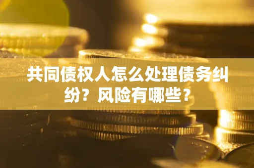 北京共同债权人怎么处理债务纠纷？风险有哪些？