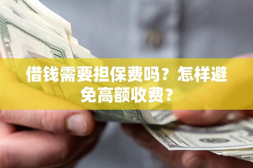 北京借钱需要担保费吗？怎样避免高额收费？