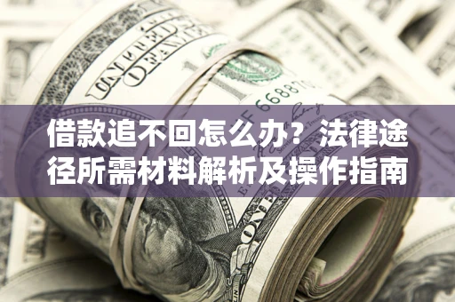 北京借款追不回怎么办?法律途径所需材料解析及操作指南 北京借款追不回怎么办?法律途径所需材料解析及操作指南