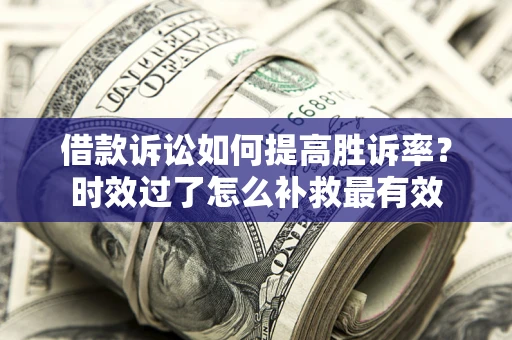 北京借款诉讼如何提高胜诉率？时效过了怎么补救最有效