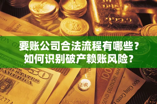 北京要账公司合法流程有哪些？如何识别破产赖账风险？