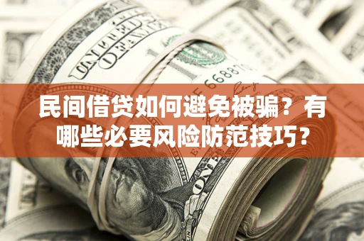 北京民间借贷如何避免被骗？有哪些必要风险防范技巧？