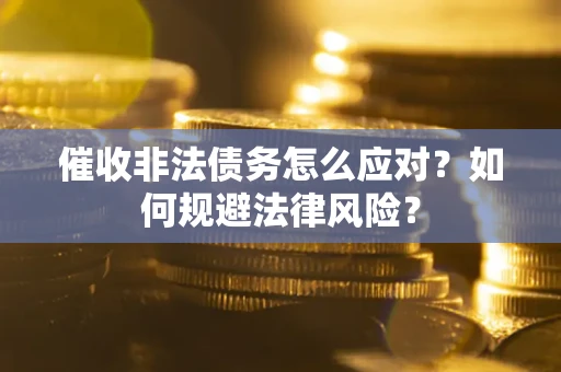 北京催收非法债务怎么应对？如何规避法律风险？
