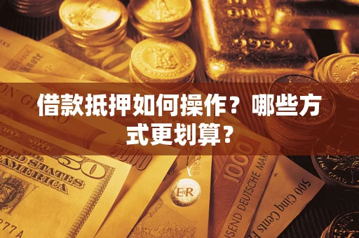 北京借款抵押如何操作？哪些方式更划算？