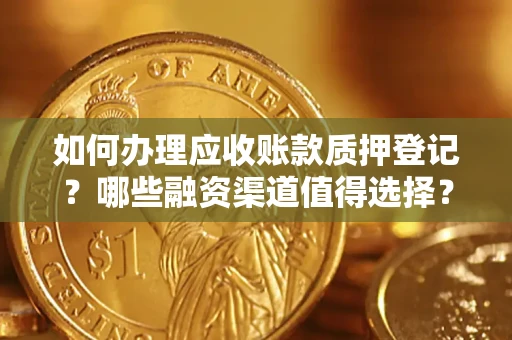 北京如何办理应收账款质押登记？哪些融资渠道值得选择？