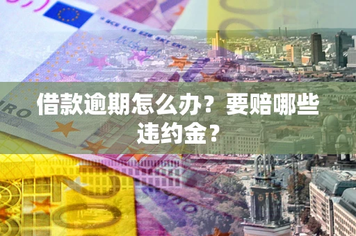 北京借款逾期怎么办？要赔哪些违约金？
