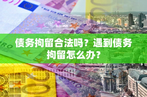 北京债务拘留合法吗？遇到债务拘留怎么办？