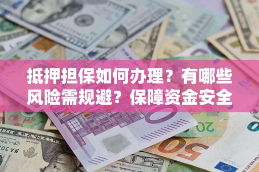 北京抵押担保如何办理？有哪些风险需规避？保障资金安全