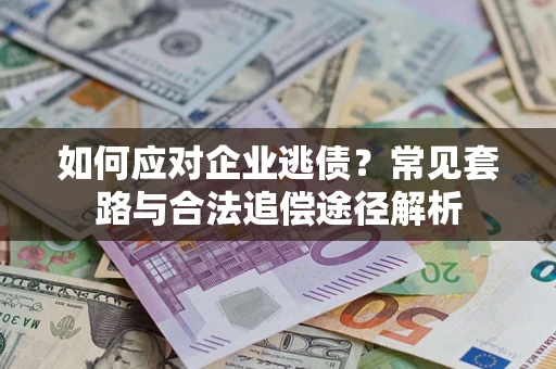 北京如何应对企业逃债？常见套路与合法追偿途径解析