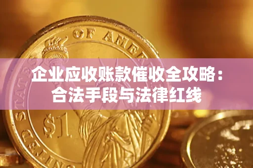 北京企业应收账款催收全攻略：合法手段与法律红线