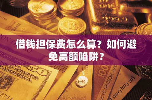 北京借钱担保费怎么算？如何避免高额陷阱？