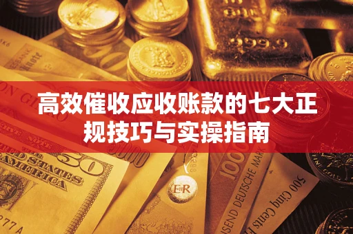 北京高效催收应收账款的七大正规技巧与实操指南