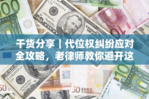 北京干货分享｜代位权纠纷应对全攻略，老律师教你避开这5大雷区