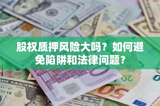 北京股权质押风险大吗？如何避免陷阱和法律问题？