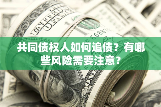 北京共同债权人如何追债？有哪些风险需要注意？