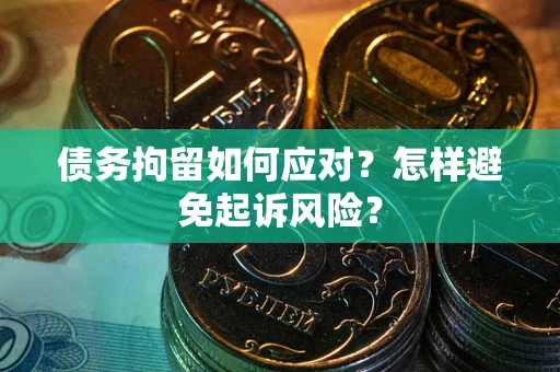 北京债务拘留如何应对？怎样避免起诉风险？