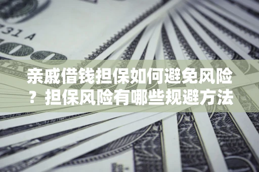 北京亲戚借钱担保如何避免风险？担保风险有哪些规避方法？