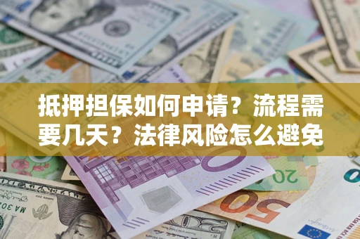 北京抵押担保如何申请？流程需要几天？法律风险怎么避免？避坑指南