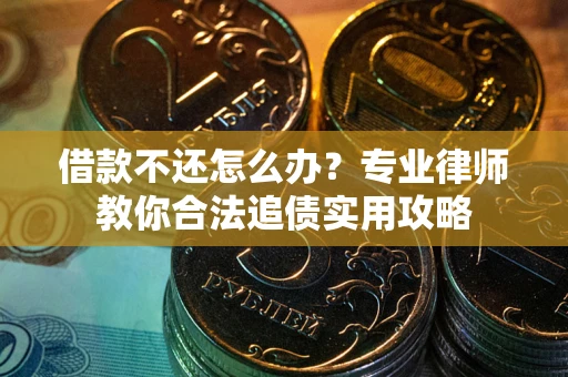 北京借款不还怎么办？专业律师教你合法追债实用攻略