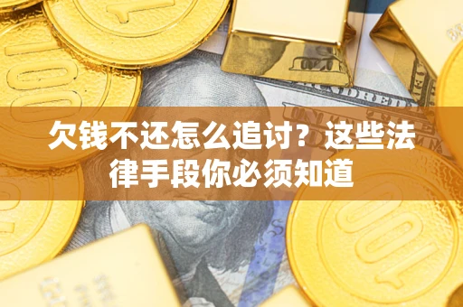 北京欠钱不还怎么追讨？这些法律手段你必须知道