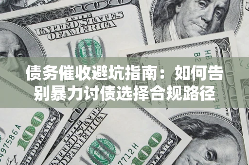 北京债务催收避坑指南：如何告别暴力讨债选择合规路径