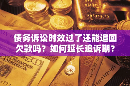 北京债务诉讼时效过了还能追回欠款吗？如何延长追诉期？