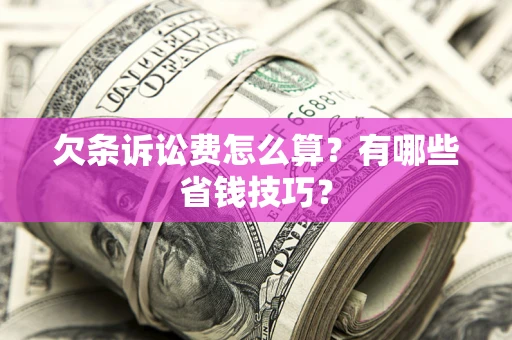 北京欠条诉讼费怎么算？有哪些省钱技巧？