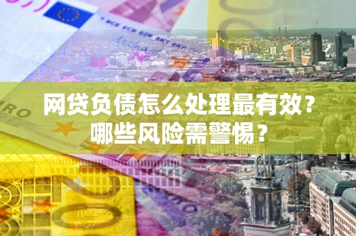 北京网贷负债怎么处理最有效？哪些风险需警惕？