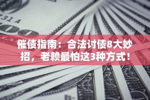 北京催债指南：合法讨债8大妙招，老赖最怕这3种方式！