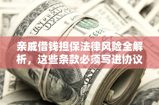 北京亲戚借钱担保法律风险全解析，这些条款必须写进协议