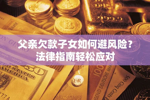 北京父亲欠款子女如何避风险？法律指南轻松应对