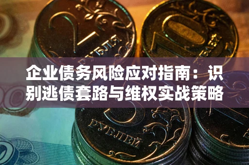 北京企业债务风险应对指南：识别逃债套路与维权实战策略