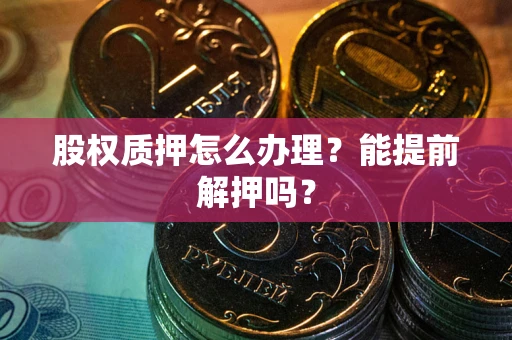 北京股权质押怎么办理？能提前解押吗？