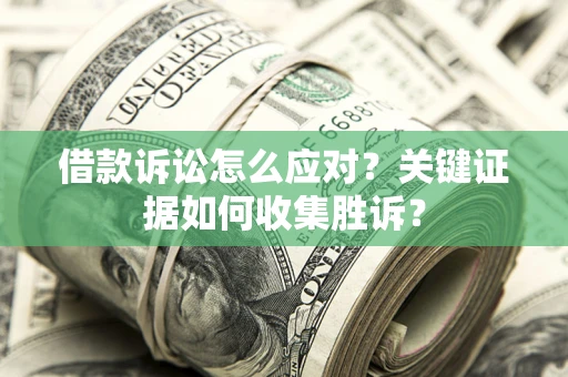 北京借款诉讼怎么应对？关键证据如何收集胜诉？