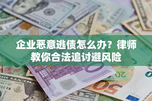 北京企业恶意逃债怎么办？律师教你合法追讨避风险