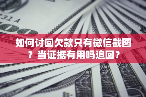 北京如何讨回欠款只有微信截图？当证据有用吗追回？