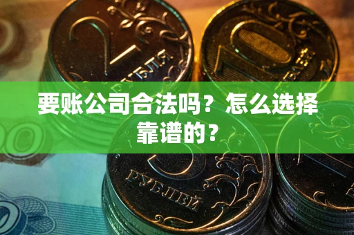 北京要账公司合法吗？怎么选择靠谱的？
