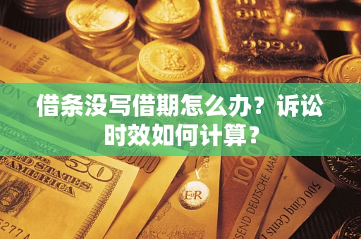 北京借条没写借期怎么办？诉讼时效如何计算？