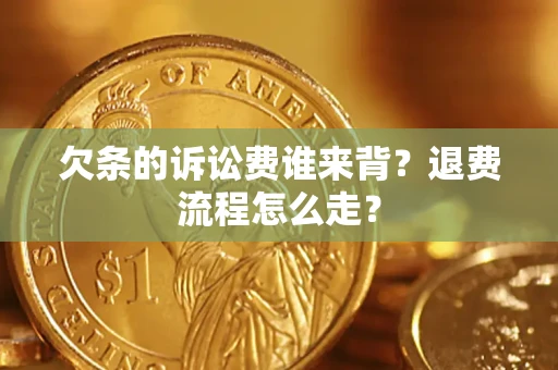 北京欠条的诉讼费谁来背？退费流程怎么走？