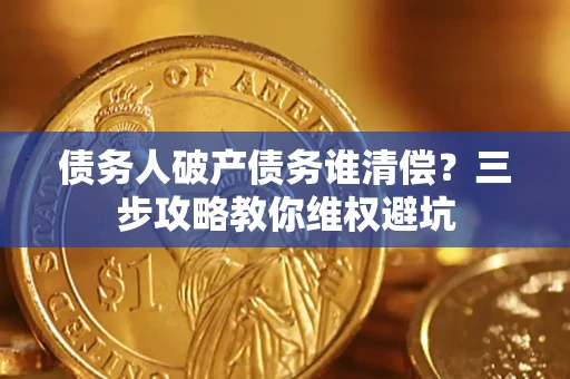 北京债务人破产债务谁清偿?三步攻略教你维权避坑 北京债务人破产债务谁清偿?三步攻略教你维权避坑