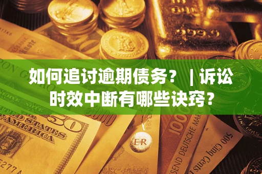 北京如何追讨逾期债务？ | 诉讼时效中断有哪些诀窍？
