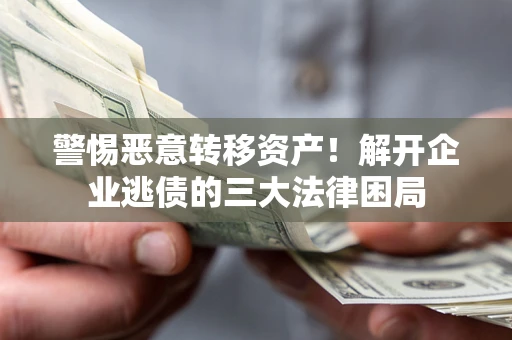 北京警惕恶意转移资产！解开企业逃债的三大法律困局