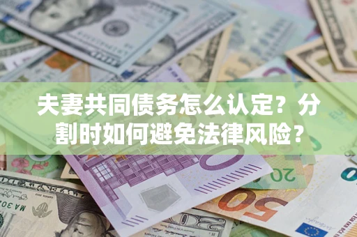 北京夫妻共同债务怎么认定？分割时如何避免法律风险？