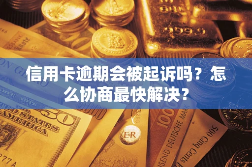 北京信用卡逾期会被起诉吗？怎么协商最快解决？