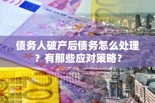 北京债务人破产后债务怎么处理？有那些应对策略？
