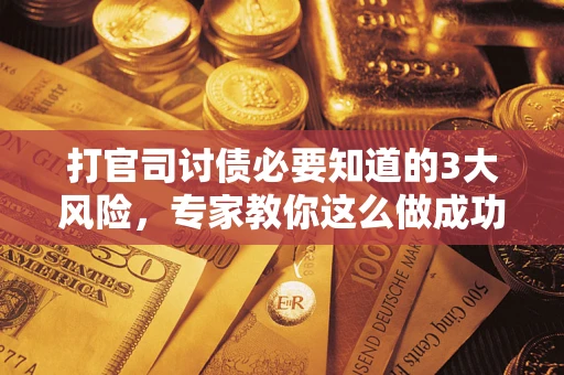 北京打官司讨债必要知道的3大风险，专家教你这么做成功率飙升