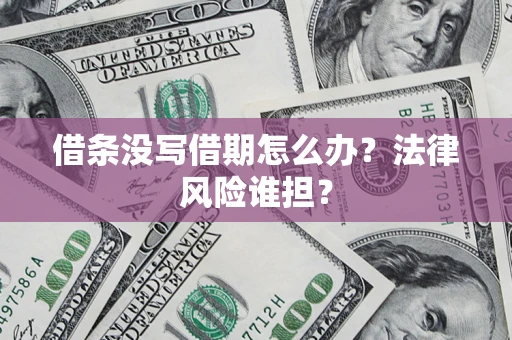 北京借条没写借期怎么办？法律风险谁担？