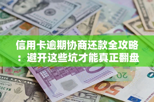 北京信用卡逾期协商还款全攻略：避开这些坑才能真正翻盘